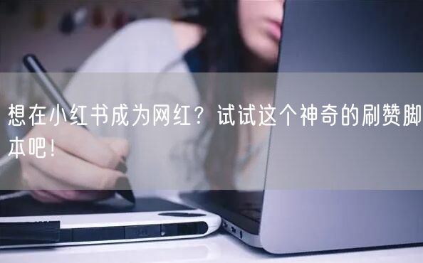想在小红书成为网红？试试这个神奇的刷赞脚本吧！