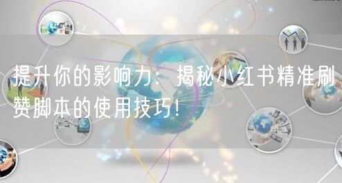 提升你的影响力：揭秘小红书精准刷赞脚本的使用技巧！
