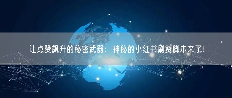 让点赞飙升的秘密武器：神秘的小红书刷赞脚本来了！
