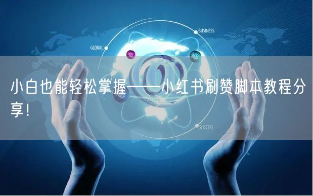 小白也能轻松掌握——小红书刷赞脚本教程分享！