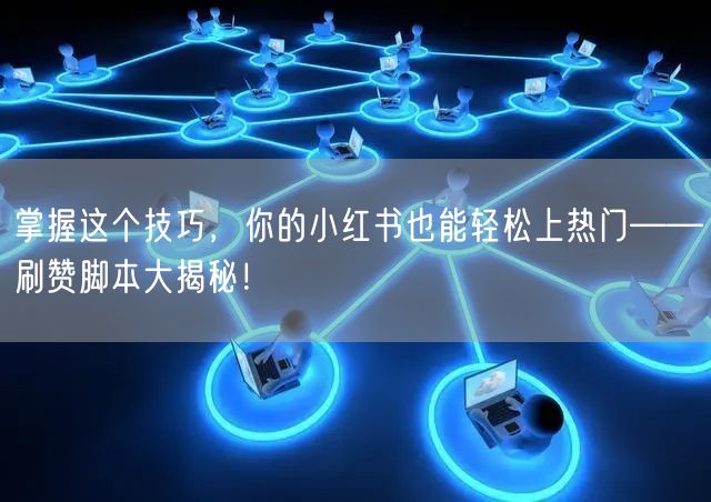 掌握这个技巧，你的小红书也能轻松上热门——刷赞脚本大揭秘！