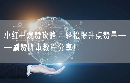 小红书爆赞攻略，轻松提升点赞量——刷赞脚本教程分享！