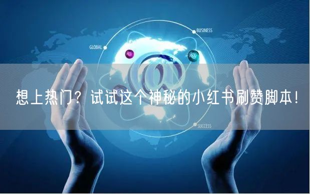 想上热门？试试这个神秘的小红书刷赞脚本！
