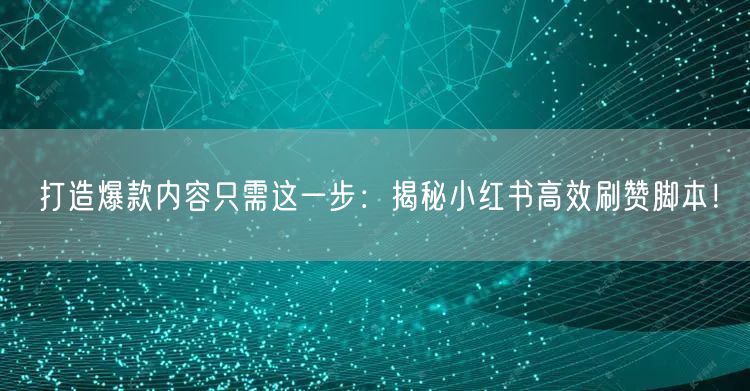 打造爆款内容只需这一步：揭秘小红书高效刷赞脚本！