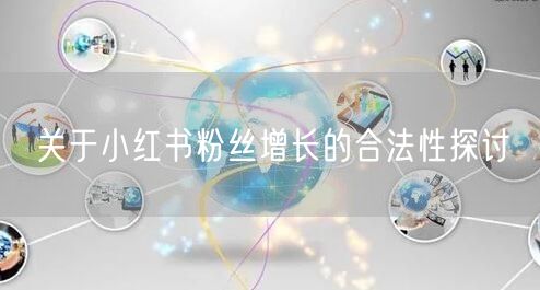 关于小红书粉丝增长的合法性探讨