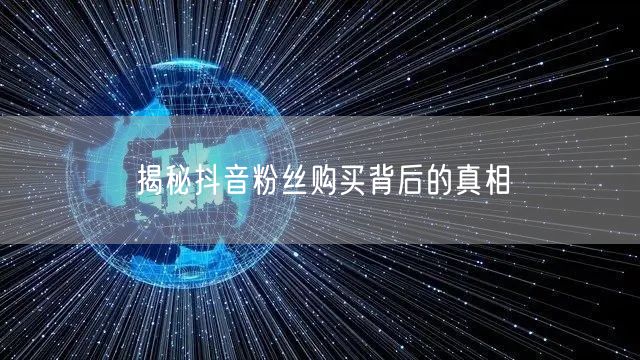 揭秘抖音粉丝购买背后的真相
