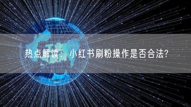 热点解读：小红书刷粉操作是否合法?