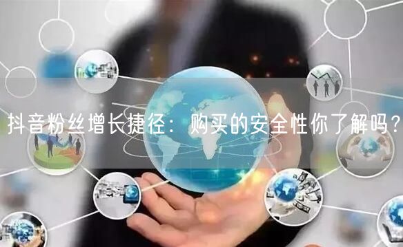 抖音粉丝增长捷径：购买的安全性你了解吗？