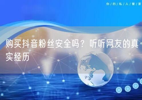 购买抖音粉丝安全吗？听听网友的真实经历