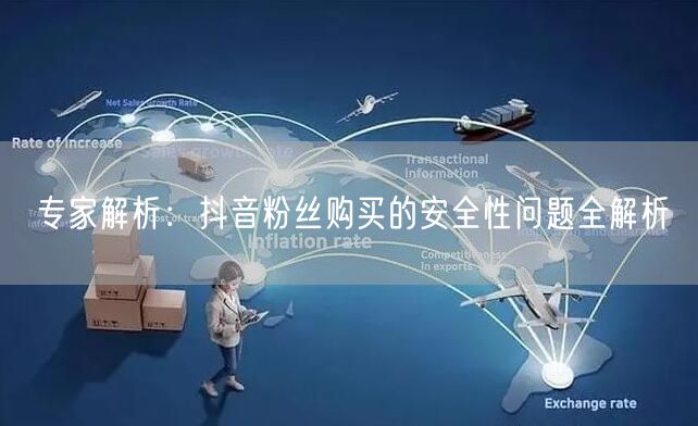 专家解析：抖音粉丝购买的安全性问题全解析