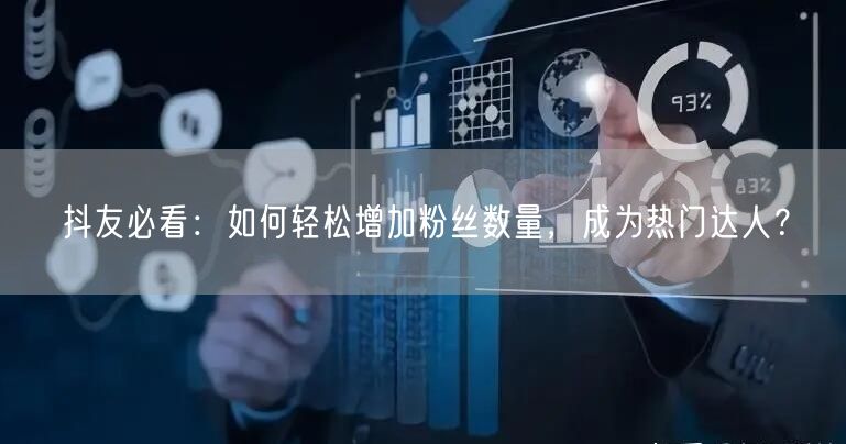 抖友必看：如何轻松增加粉丝数量，成为热门达人？