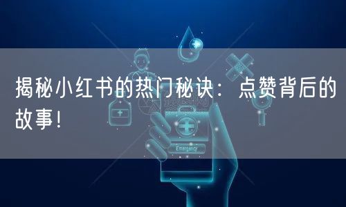 揭秘小红书的热门秘诀：点赞背后的故事！