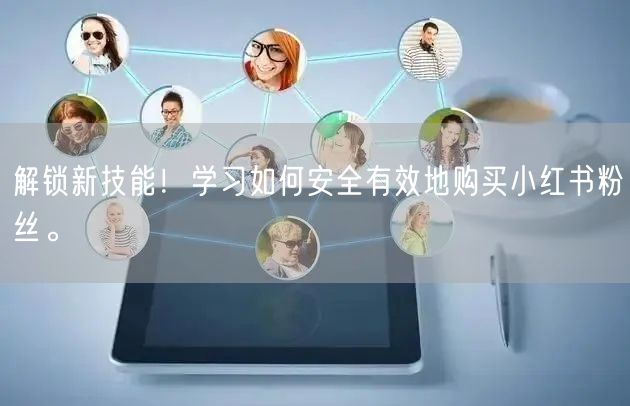 解锁新技能！学习如何安全有效地购买小红书粉丝。