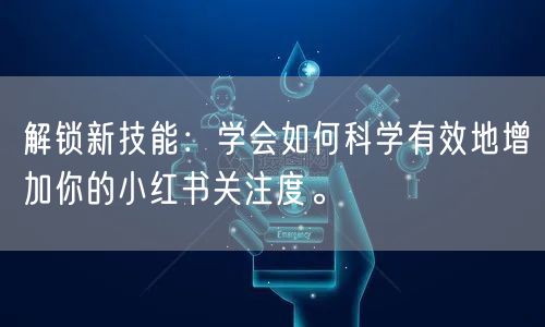 解锁新技能：学会如何科学有效地增加你的小红书关注度。