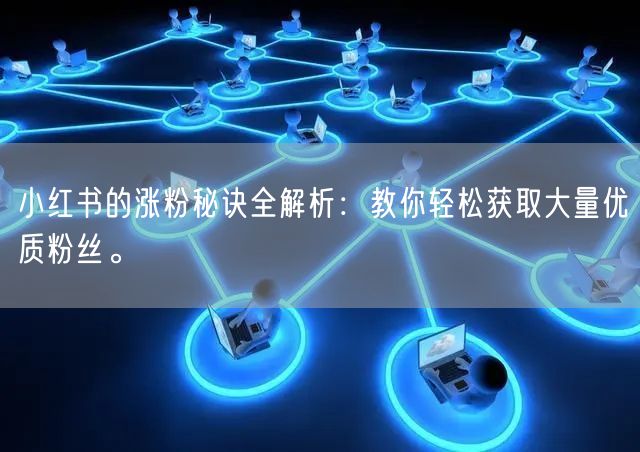 小红书的涨粉秘诀全解析：教你轻松获取大量优质粉丝。