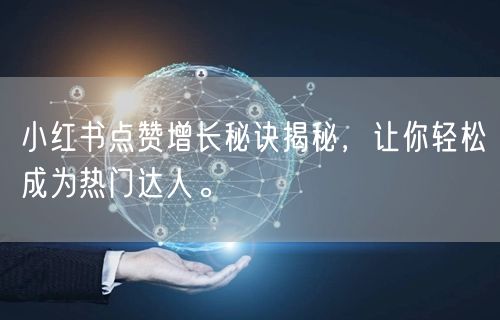 小红书点赞增长秘诀揭秘，让你轻松成为热门达人。