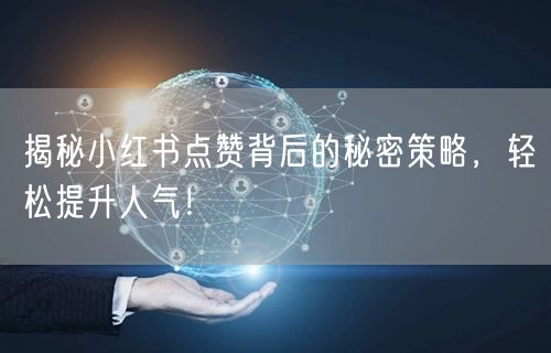 揭秘小红书点赞背后的秘密策略，轻松提升人气！