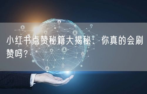 小红书点赞秘籍大揭秘：你真的会刷赞吗？
