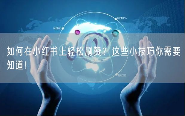 如何在小红书上轻松刷赞？这些小技巧你需要知道！