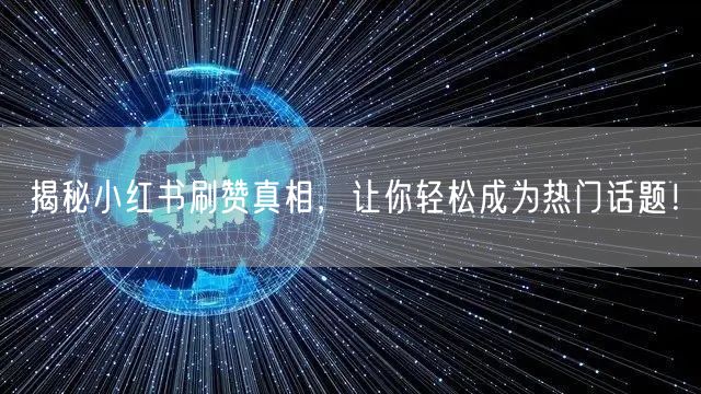 揭秘小红书刷赞真相，让你轻松成为热门话题！