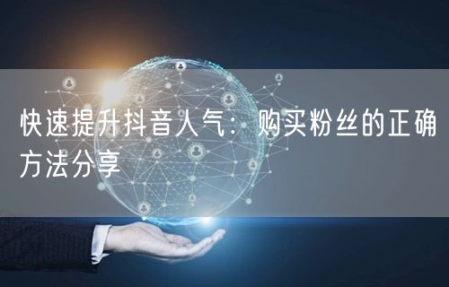 快速提升抖音人气：购买粉丝的正确方法分享