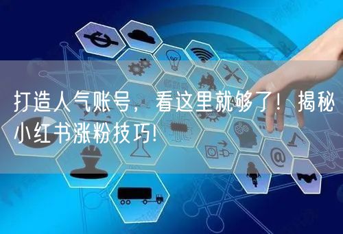 打造人气账号，看这里就够了！揭秘小红书涨粉技巧!