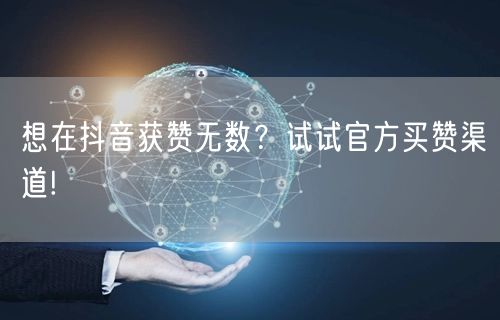 想在抖音获赞无数？试试官方买赞渠道!