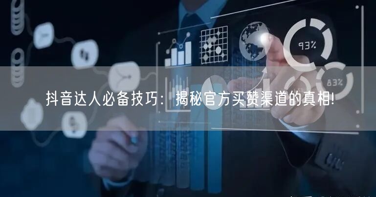 抖音达人必备技巧：揭秘官方买赞渠道的真相!