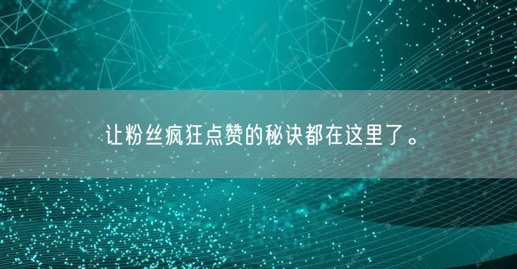 让粉丝疯狂点赞的秘诀都在这里了。