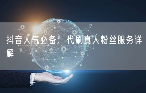 抖音人气必备：代刷真人粉丝服务详解