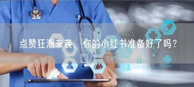 点赞狂潮来袭，你的小红书准备好了吗？