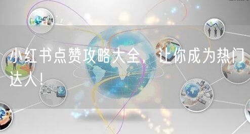 小红书点赞攻略大全，让你成为热门达人！