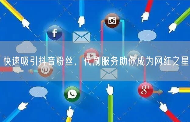 快速吸引抖音粉丝，代刷服务助你成为网红之星