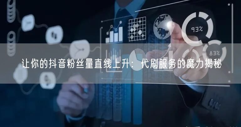让你的抖音粉丝量直线上升：代刷服务的魔力揭秘