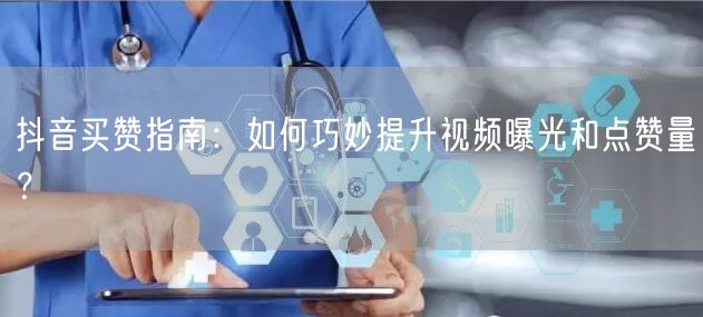 抖音买赞指南：如何巧妙提升视频曝光和点赞量？