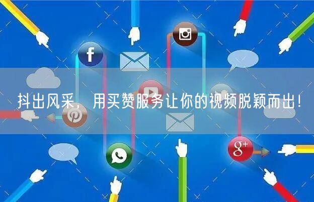 抖出风采，用买赞服务让你的视频脱颖而出！