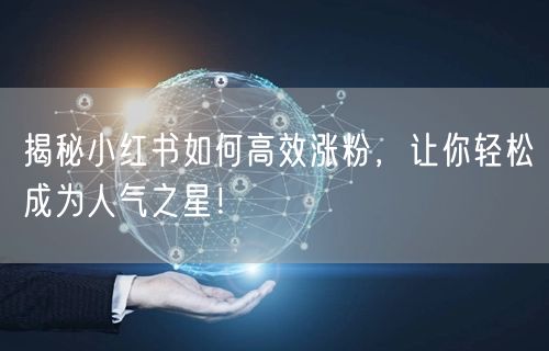 揭秘小红书如何高效涨粉，让你轻松成为人气之星！