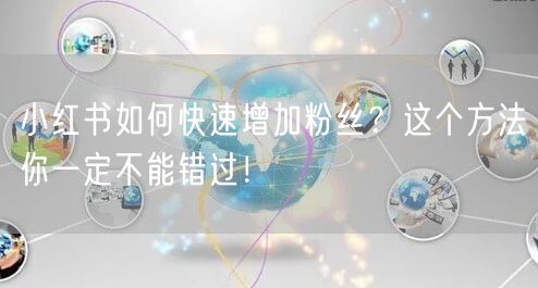 小红书如何快速增加粉丝？这个方法你一定不能错过！