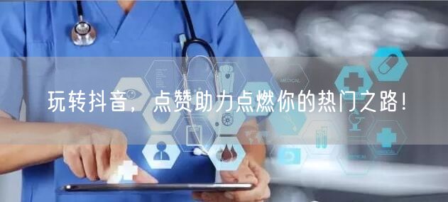 玩转抖音，点赞助力点燃你的热门之路！