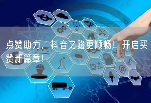 点赞助力，抖音之路更顺畅！开启买赞新篇章！