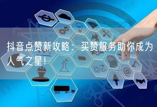 抖音点赞新攻略：买赞服务助你成为人气之星！