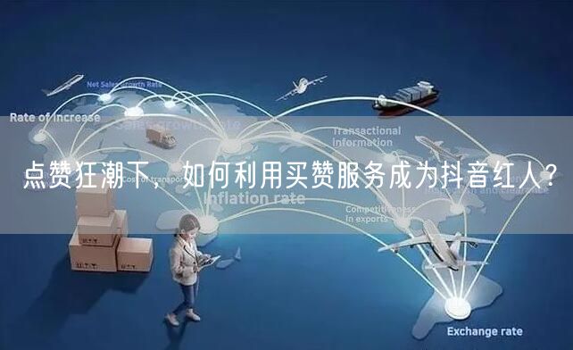 点赞狂潮下，如何利用买赞服务成为抖音红人？