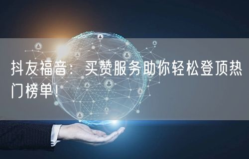 抖友福音：买赞服务助你轻松登顶热门榜单！
