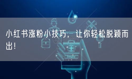 小红书涨粉小技巧，让你轻松脱颖而出！
