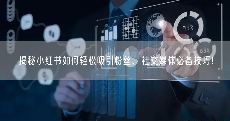 揭秘小红书如何轻松吸引粉丝，社交媒体必备技巧！