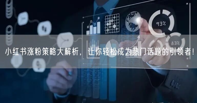 小红书涨粉策略大解析，让你轻松成为热门话题的引领者！