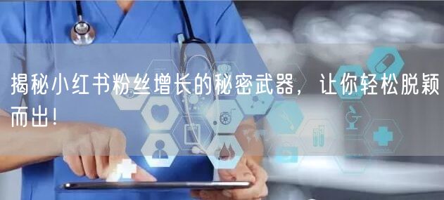 揭秘小红书粉丝增长的秘密武器，让你轻松脱颖而出！
