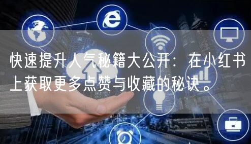 快速提升人气秘籍大公开：在小红书上获取更多点赞与收藏的秘诀。