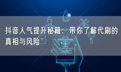 抖音人气提升秘籍：带你了解代刷的真相与风险