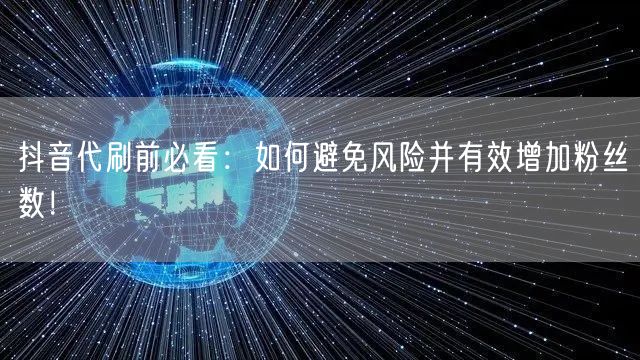 抖音代刷前必看：如何避免风险并有效增加粉丝数！